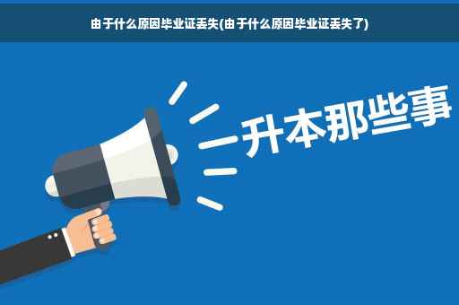 由于什么原因毕业证丢失(由于什么原因毕业证丢失了)