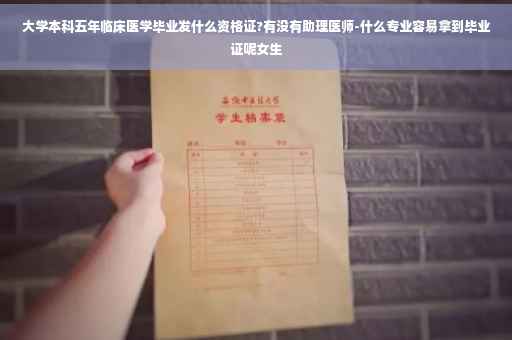 大学本科五年临床医学毕业发什么资格证?有没有助理医师-什么专业容易拿到毕业证呢女生
