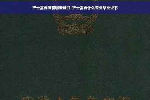 护士需要拥有哪些证书-护士需要什么专业毕业证书