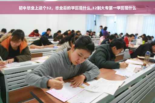 初中毕业上这个32，毕业后的学历是什么,32制大专第一学历是什么