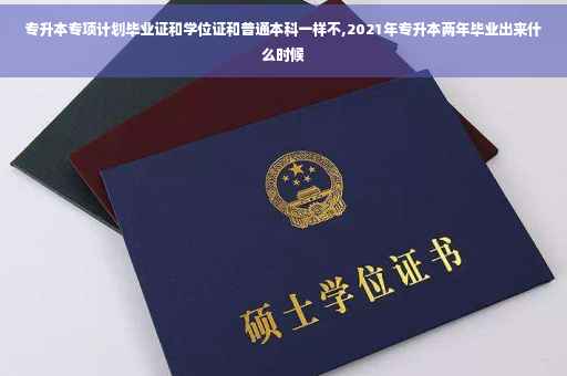 专升本专项计划毕业证和学位证和普通本科一样不,2021年专升本两年毕业出来什么时候
