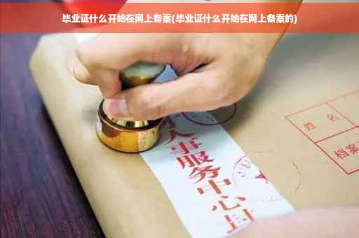 毕业证什么开始在网上备案(毕业证什么开始在网上备案的)