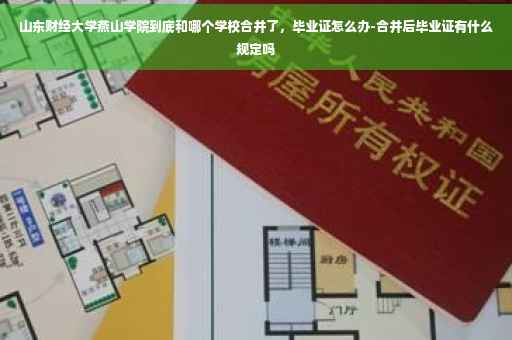 山东财经大学燕山学院到底和哪个学校合并了，毕业证怎么办-合并后毕业证有什么规定吗