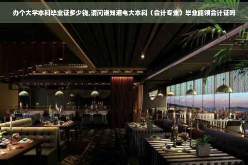 办个大学本科毕业证多少钱,请问谁知道电大本科（会计专业）毕业能领会计证吗