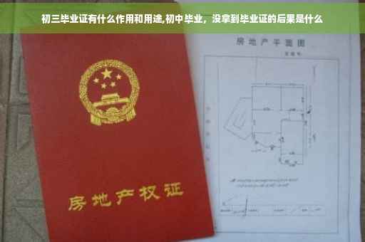 初三毕业证有什么作用和用途,初中毕业，没拿到毕业证的后果是什么