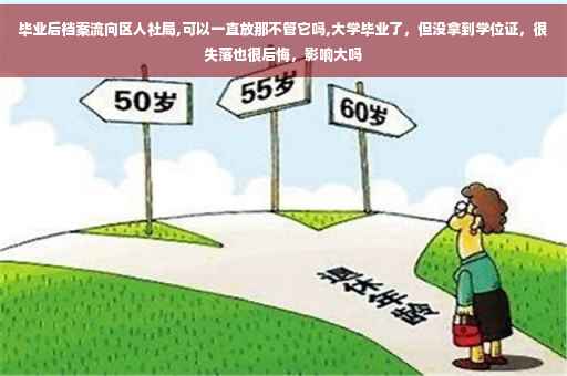 毕业后档案流向区人社局,可以一直放那不管它吗,大学毕业了，但没拿到学位证，很失落也很后悔，影响大吗