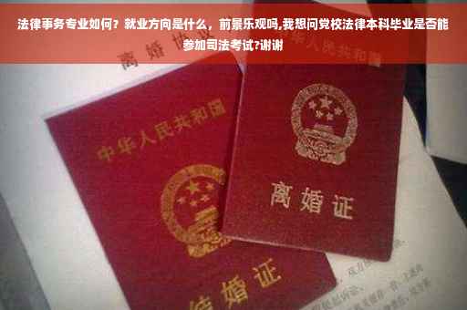 法律事务专业如何？就业方向是什么，前景乐观吗,我想问党校法律本科毕业是否能参加司法考试?谢谢