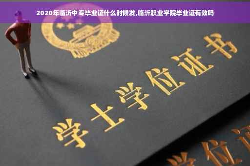 2020年临沂中专毕业证什么时候发,临沂职业学院毕业证有效吗