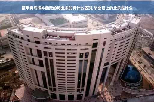 医学类专接本函数的和业余的有什么区别,毕业证上的业余是什么