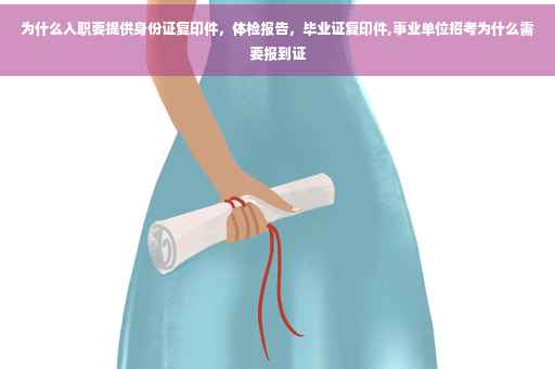 为什么入职要提供身份证复印件，体检报告，毕业证复印件,事业单位招考为什么需要报到证