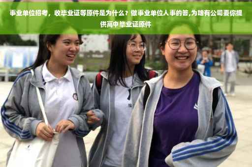 事业单位招考，收毕业证等原件是为什么？做事业单位人事的答,为啥有公司要你提供高中毕业证原件
