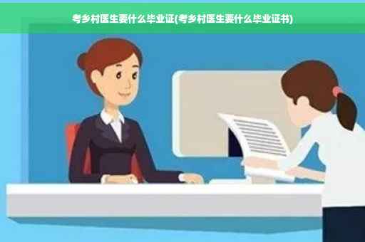 考乡村医生要什么毕业证(考乡村医生要什么毕业证书)