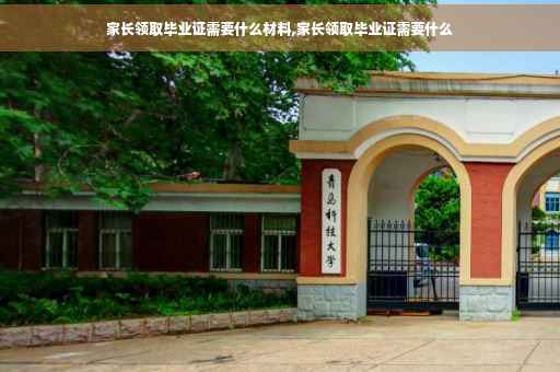 家长领取毕业证需要什么材料,家长领取毕业证需要什么