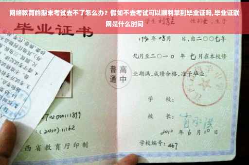 网络教育的期末考试去不了怎么办？假如不去考试可以顺利拿到毕业证吗,毕业证联网是什么时间