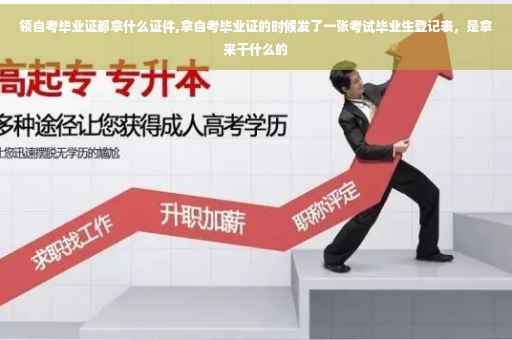 领自考毕业证都拿什么证件,拿自考毕业证的时候发了一张考试毕业生登记表，是拿来干什么的