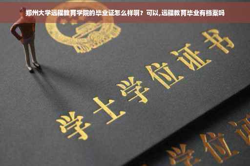 郑州大学远程教育学院的毕业证怎么样啊？可以,远程教育毕业有档案吗