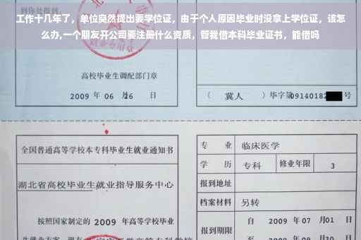 工作十几年了，单位突然提出要学位证，由于个人原因毕业时没拿上学位证，该怎么办,一个朋友开公司要注册什么资质，管我借本科毕业证书，能借吗