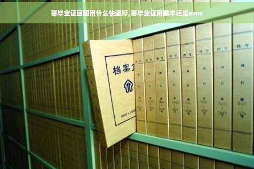 寄毕业证回国用什么快递好,寄毕业证用顺丰还是ems