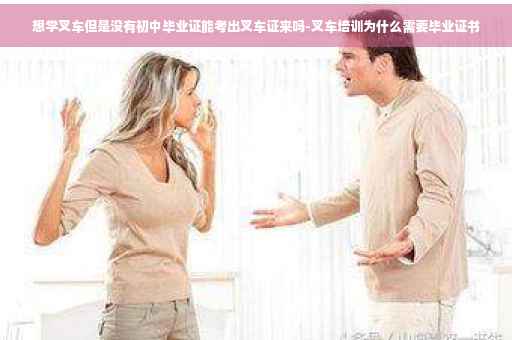 想学叉车但是没有初中毕业证能考出叉车证来吗-叉车培训为什么需要毕业证书