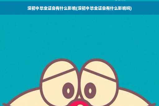 没初中毕业证会有什么影响(没初中毕业证会有什么影响吗)
