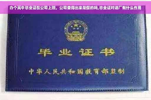 办个高中毕业证在公司上班，公司查得出来是假的吗,毕业证对进厂有什么作用
