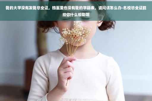 我的大学没有发我毕业证，档案里也没有我的学籍表，请问该怎么办-名校毕业证能给你什么帮助呢
