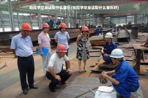 拍同学毕业证配什么音乐(拍同学毕业证配什么音乐好)