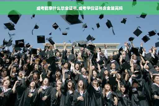 成考能拿什么毕业证书,成考学位证书含金量高吗