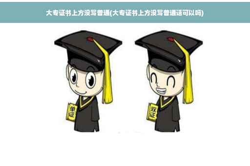 大专证书上方没写普通(大专证书上方没写普通话可以吗)