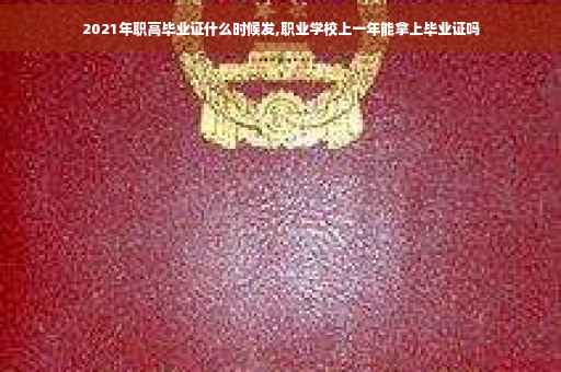 2021年职高毕业证什么时候发,职业学校上一年能拿上毕业证吗