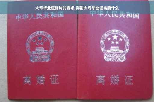 大专毕业证相片的要求,得到大专毕业证需要什么