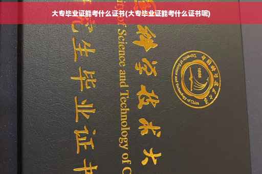 大专毕业证能考什么证书(大专毕业证能考什么证书呢)