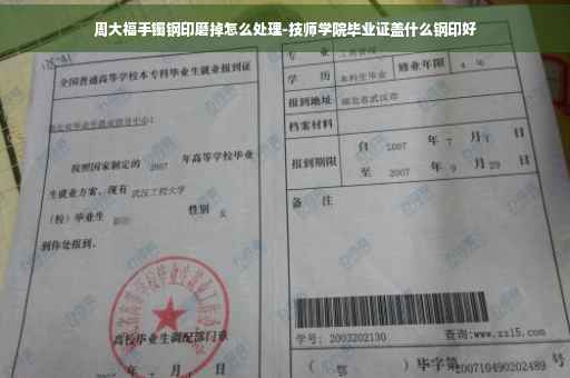 周大福手镯钢印磨掉怎么处理-技师学院毕业证盖什么钢印好