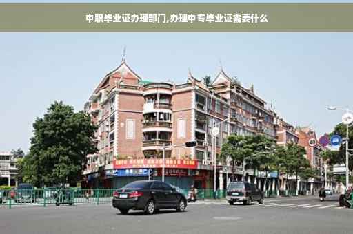 中职毕业证办理部门,办理中专毕业证需要什么