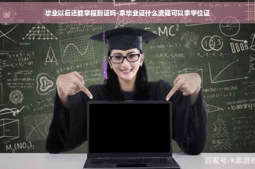 毕业以后还能拿报到证吗-拿毕业证什么流程可以拿学位证