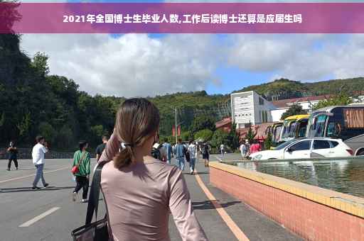 2021年全国博士生毕业人数,工作后读博士还算是应届生吗