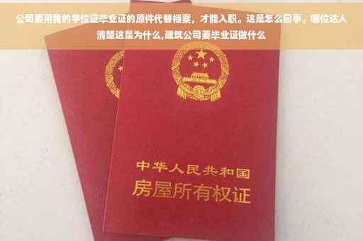 公司要用我的学位证毕业证的原件代替档案，才能入职。这是怎么回事。哪位达人清楚这是为什么,建筑公司要毕业证做什么