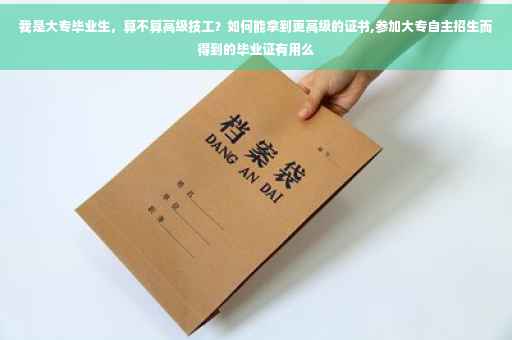 我是大专毕业生，算不算高级技工？如何能拿到更高级的证书,参加大专自主招生而得到的毕业证有用么
