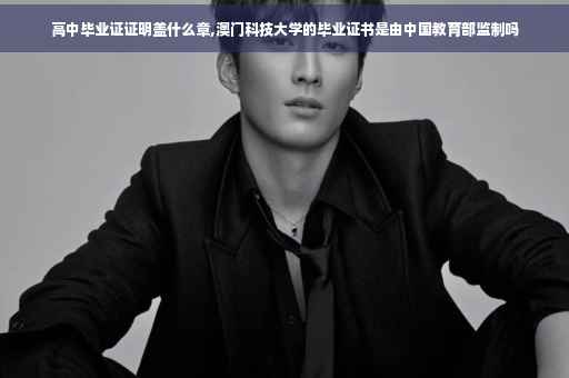 高中毕业证证明盖什么章,澳门科技大学的毕业证书是由中国教育部监制吗