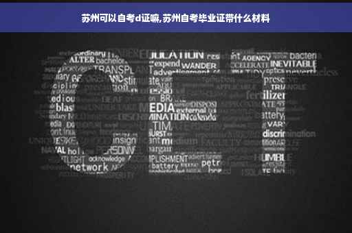 苏州可以自考d证嘛,苏州自考毕业证带什么材料