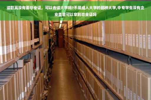 读职高没有要毕业证，可以去读大学吗?不是成人大学的那种大学,中专学生没有企业盖章可以拿到毕业证吗