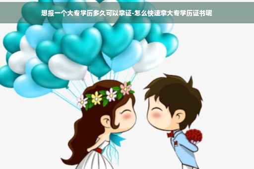 想报一个大专学历多久可以拿证-怎么快速拿大专学历证书呢