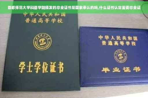 首都师范大学科德学院颁发的毕业证书是国家承认的吗,什么证书认定需要毕业证