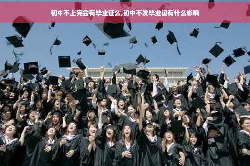 初中不上完会有毕业证么,初中不发毕业证有什么影响