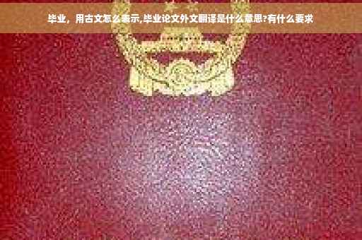 毕业，用古文怎么表示,毕业论文外文翻译是什么意思?有什么要求