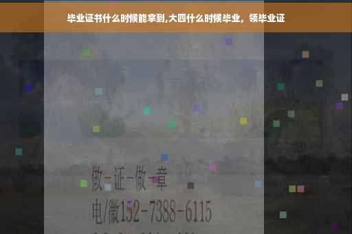 毕业证书什么时候能拿到,大四什么时候毕业，领毕业证