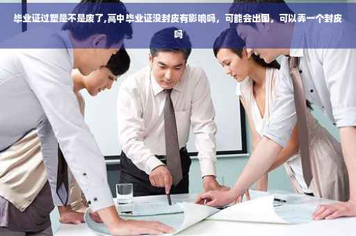 毕业证过塑是不是废了,高中毕业证没封皮有影响吗，可能会出国，可以弄一个封皮吗