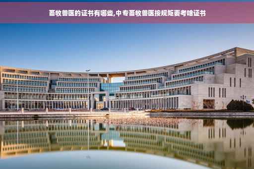 畜牧兽医的证书有哪些,中专畜牧兽医按规矩要考啥证书
