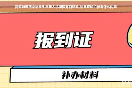 我想知道初中毕业生学无人机课程有前途吗,毕业证航拍参考什么内容