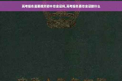 高考报名需要提交初中毕业证吗,高考报名要毕业证做什么